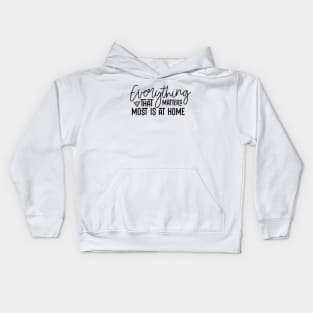 Everything That Matters Most Is At Home Kids Hoodie